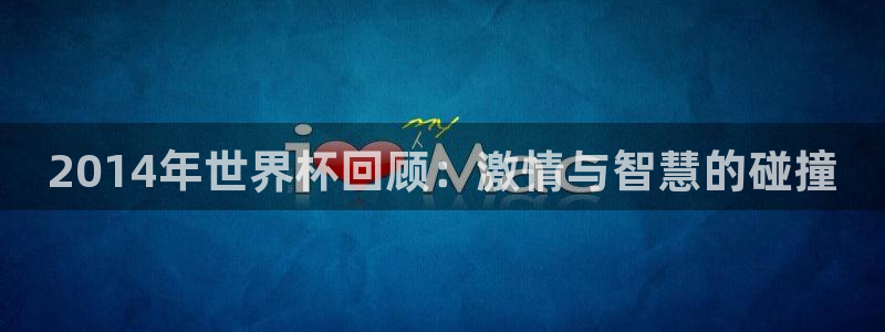 世界杯直播网:2014年世界杯回顾:激情与智慧的碰撞