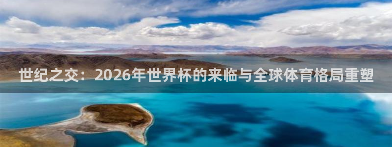 2026世界杯足球赛程时间表：世纪之交：2026年世界杯的来临与全球体育格局重塑